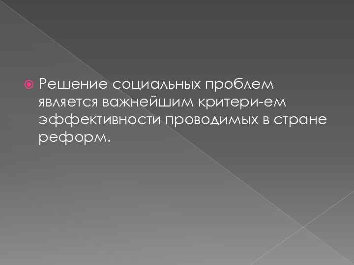  Решение социальных проблем является важнейшим критери ем эффективности проводимых в стране реформ. 