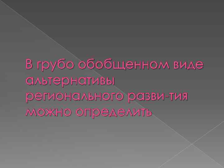 В грубо обобщенном виде альтернативы регионального разви тия можно определить 