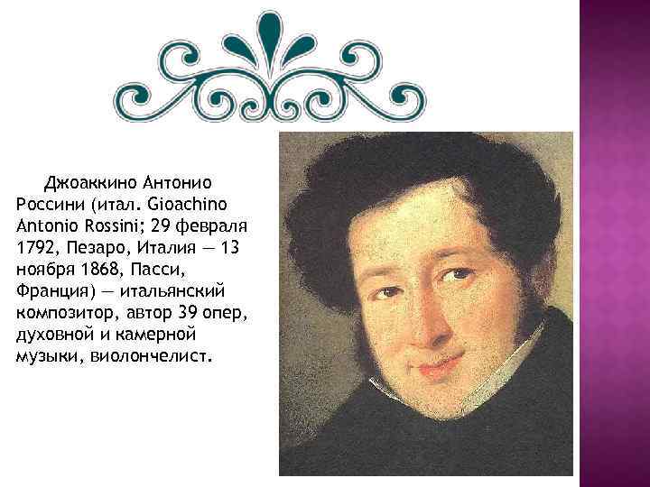 Джоаккино Антонио Россини (итал. Gioachino Antonio Rossini; 29 февраля 1792, Пезаро, Италия — 13