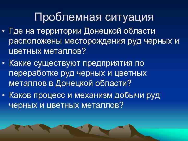 Проблемная ситуация • Где на территории Донецкой области расположены месторождения руд черных и цветных