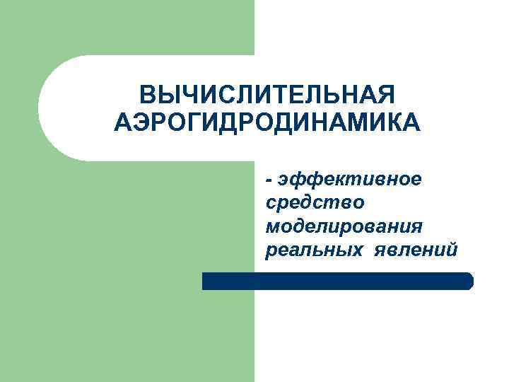 ВЫЧИСЛИТЕЛЬНАЯ АЭРОГИДРОДИНАМИКА - эффективное средство моделирования реальных явлений 