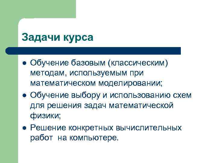 Задачи курса l l l Обучение базовым (классическим) методам, используемым при математическом моделировании; Обучение