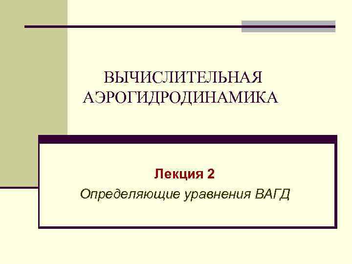 ВЫЧИСЛИТЕЛЬНАЯ АЭРОГИДРОДИНАМИКА Лекция 2 Определяющие уравнения ВАГД 