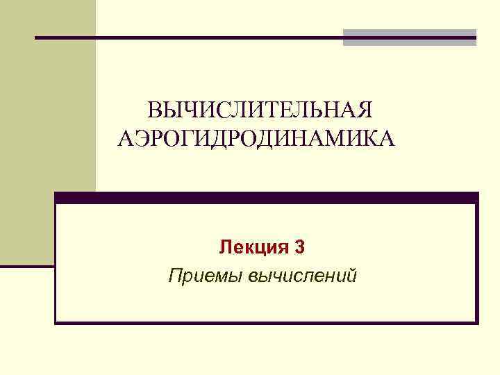 ВЫЧИСЛИТЕЛЬНАЯ АЭРОГИДРОДИНАМИКА Лекция 3 Приемы вычислений 