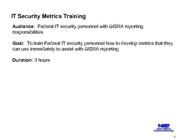 IT Security Metrics Training Audience: Federal IT security personnel with GISRA reporting responsibilities Goal: