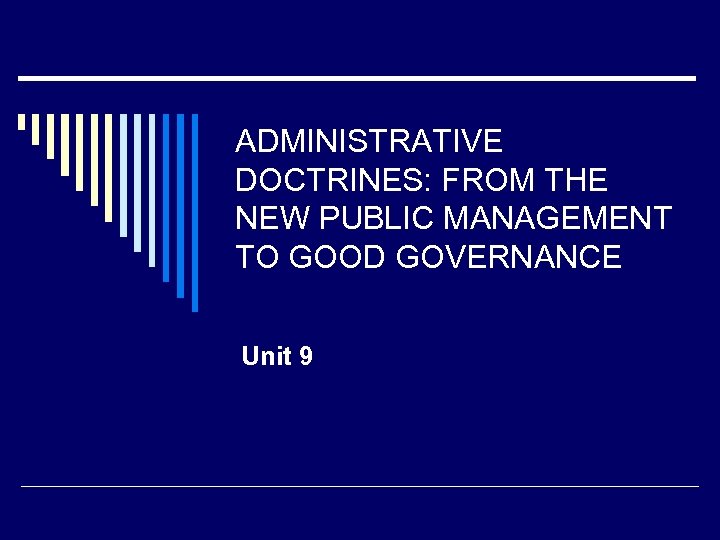 ADMINISTRATIVE DOCTRINES: FROM THE NEW PUBLIC MANAGEMENT TO GOOD GOVERNANCE Unit 9 