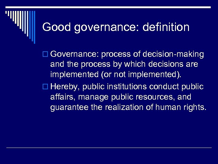 Good governance: definition o Governance: process of decision-making and the process by which decisions