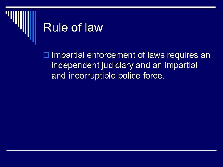 Rule of law o Impartial enforcement of laws requires an independent judiciary and an