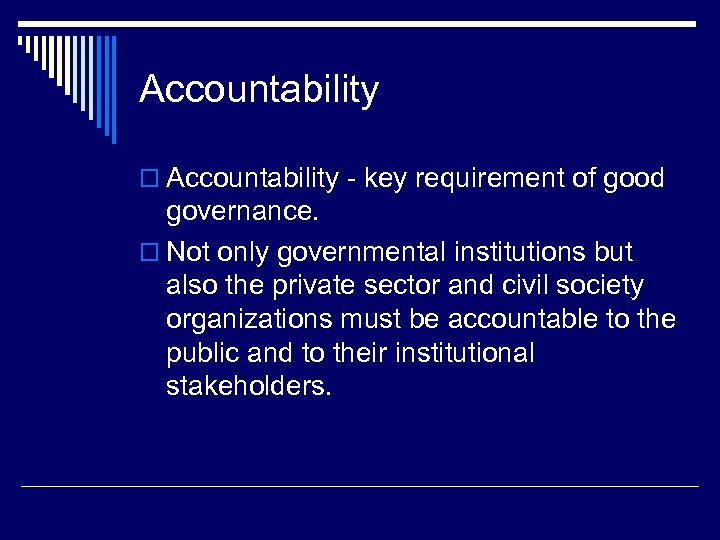 Accountability o Accountability - key requirement of good governance. o Not only governmental institutions