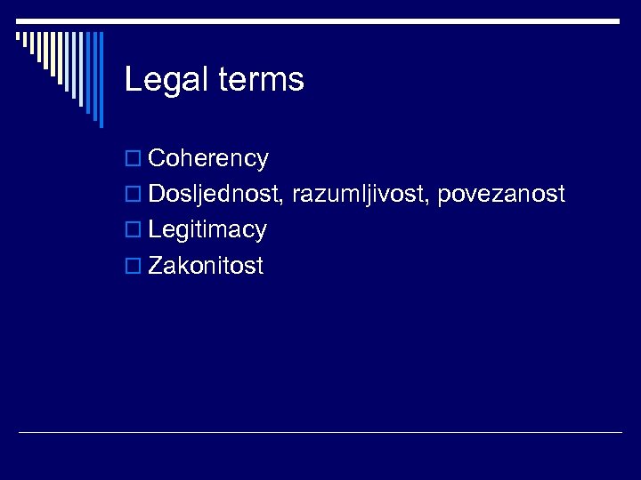 Legal terms o Coherency o Dosljednost, razumljivost, povezanost o Legitimacy o Zakonitost 