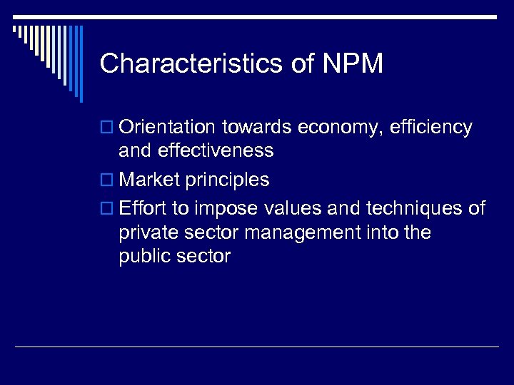 Characteristics of NPM o Orientation towards economy, efficiency and effectiveness o Market principles o