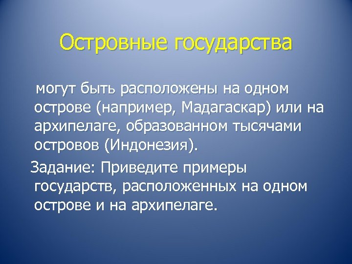 Островные государства могут быть расположены на одном острове (например, Мадагаскар) или на архипелаге, образованном