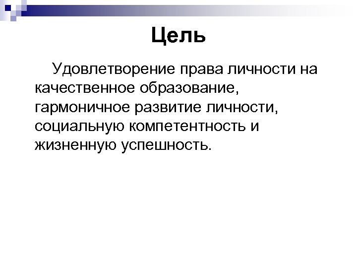 Цель Удовлетворение права личности на качественное образование, гармоничное развитие личности, социальную компетентность и жизненную