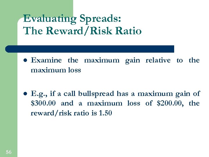 Evaluating Spreads: The Reward/Risk Ratio l l 56 Examine the maximum gain relative to