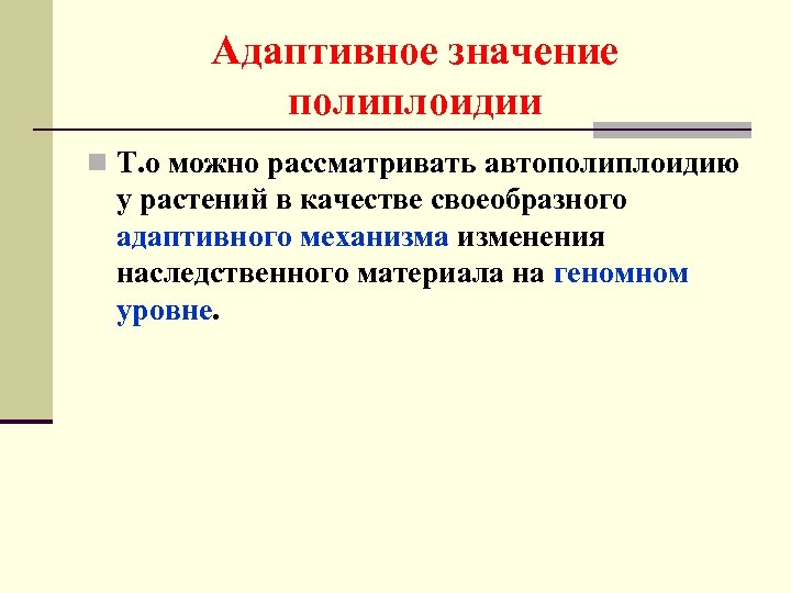 Адаптивное значение полиплоидии n Т. о можно рассматривать автополиплоидию у растений в качестве своеобразного