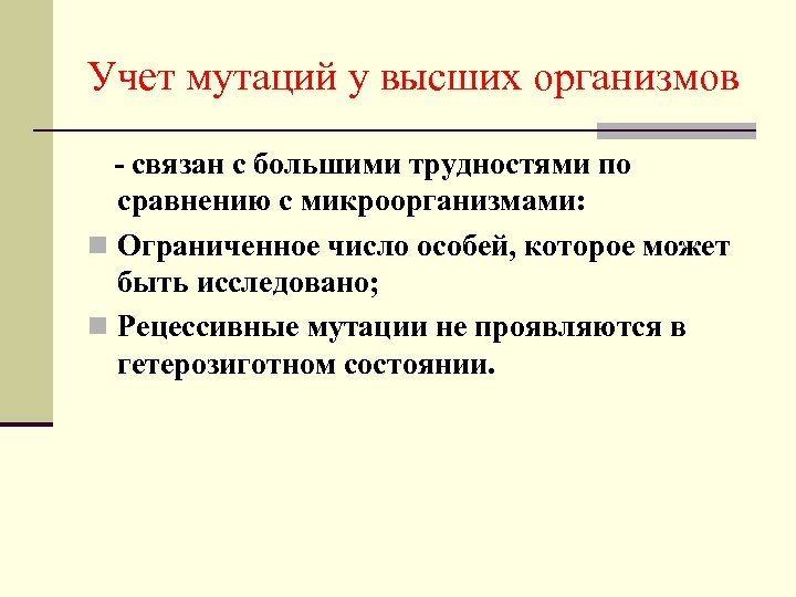 Учет мутаций у высших организмов - связан с большими трудностями по сравнению с микроорганизмами: