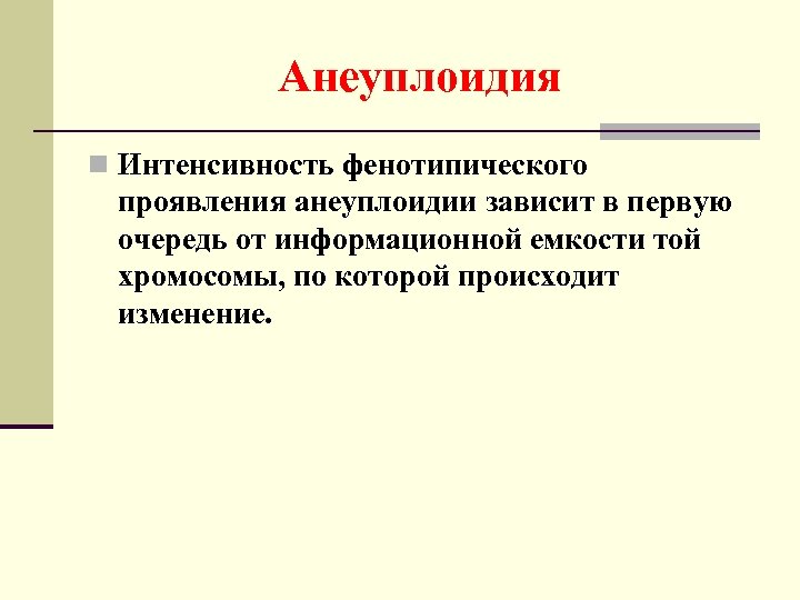 Анеуплоидия n Интенсивность фенотипического проявления анеуплоидии зависит в первую очередь от информационной емкости той