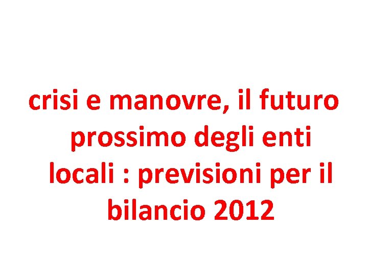 crisi e manovre, il futuro prossimo degli enti locali : previsioni per il bilancio