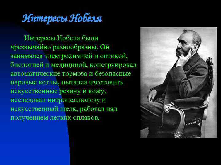 Интересы Нобеля были чрезвычайно разнообразны. Он занимался электрохимией и оптикой, биологией и медициной, конструировал