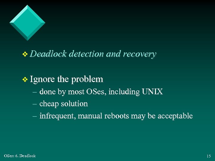 v Deadlock detection and recovery v Ignore the problem – done by most OSes,