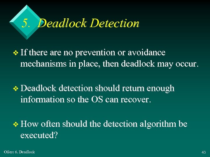 5. Deadlock Detection v If there are no prevention or avoidance mechanisms in place,