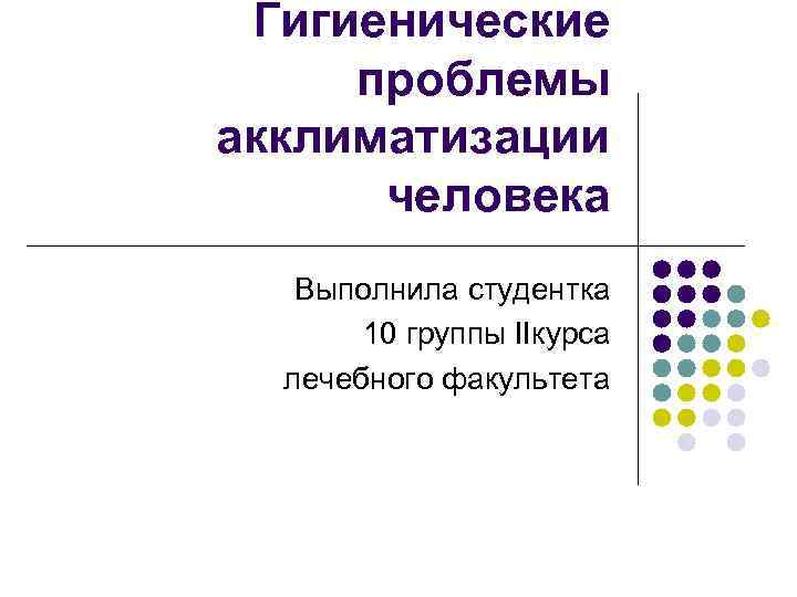 Гигиенические проблемы акклиматизации человека Выполнила студентка 10 группы IIкурса лечебного факультета 