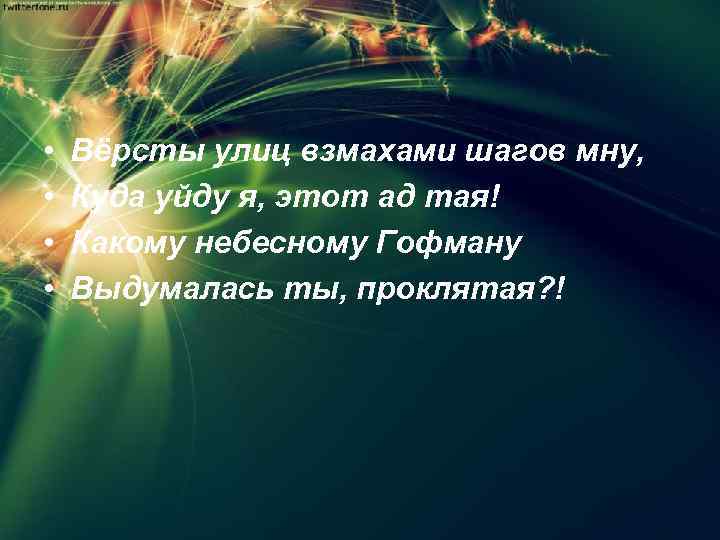  • • Вёрсты улиц взмахами шагов мну, Куда уйду я, этот ад тая!