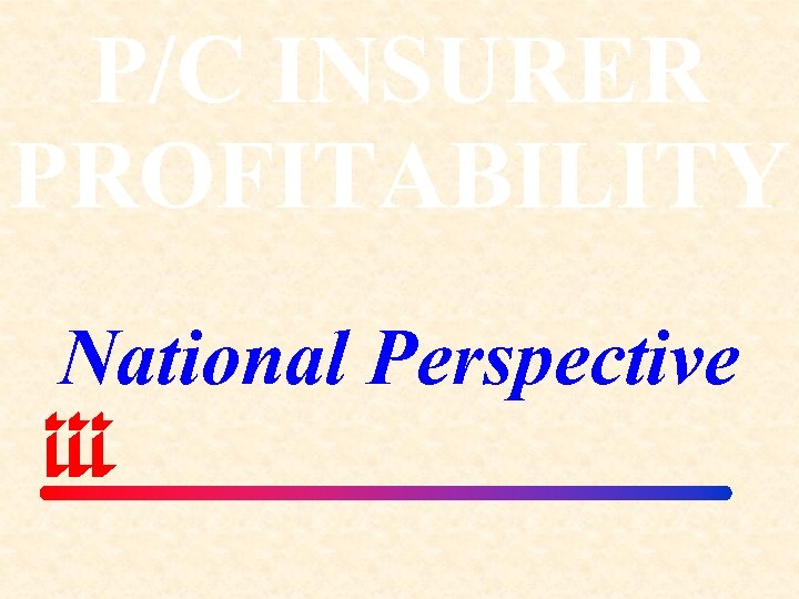 P/C INSURER PROFITABILITY National Perspective 