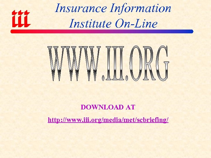 Insurance Information Institute On-Line DOWNLOAD AT http: //www. iii. org/media/met/scbriefing/ 