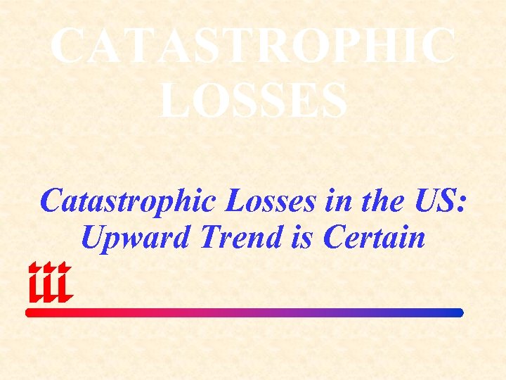 CATASTROPHIC LOSSES Catastrophic Losses in the US: Upward Trend is Certain 