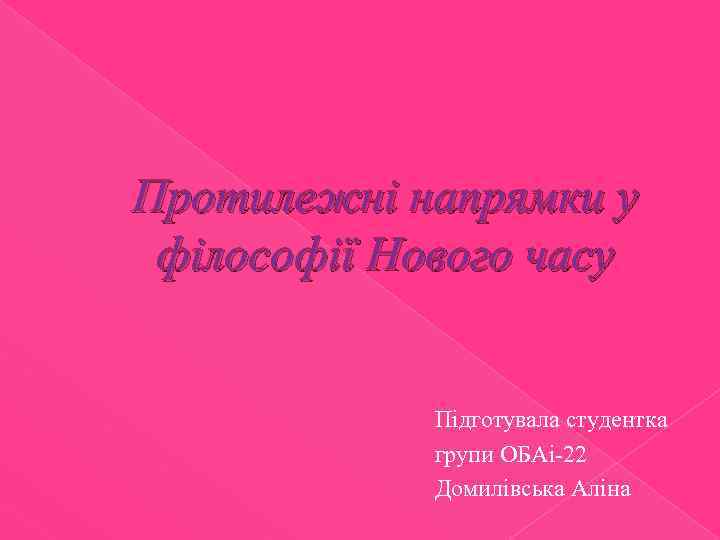 Протилежні напрямки у філософії Нового часу Підготувала студентка групи ОБАі-22 Домилівська Аліна 
