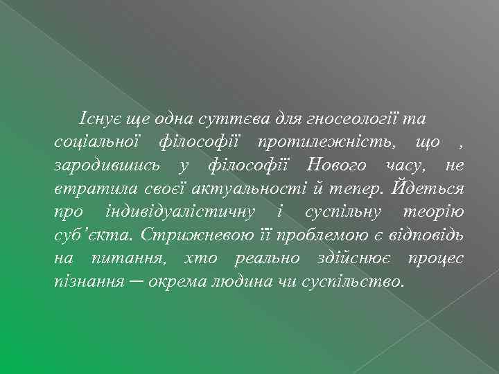 Існує ще одна суттєва для гносеології та соціальної філософії протилежність, що , зародившись у