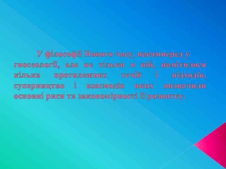 У філософії Нового часу, насамперед у гносеології, але не тільки в ній, намітилося кілька