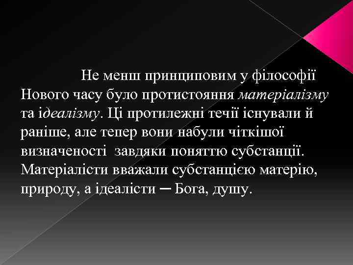 Не менш принциповим у філософії Нового часу було протистояння матеріалізму та ідеалізму. Ці протилежні