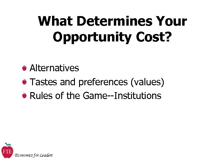 What Determines Your Opportunity Cost? Alternatives Tastes and preferences (values) Rules of the Game--Institutions