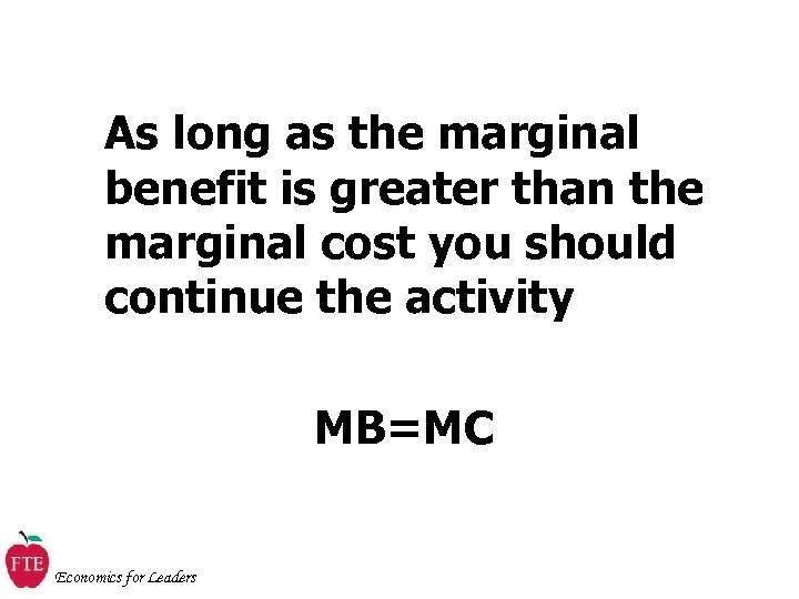 As long as the marginal benefit is greater than the marginal cost you should