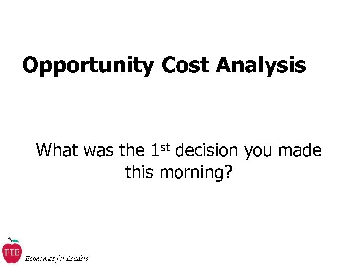 Opportunity Cost Analysis What was the 1 st decision you made this morning? Economics