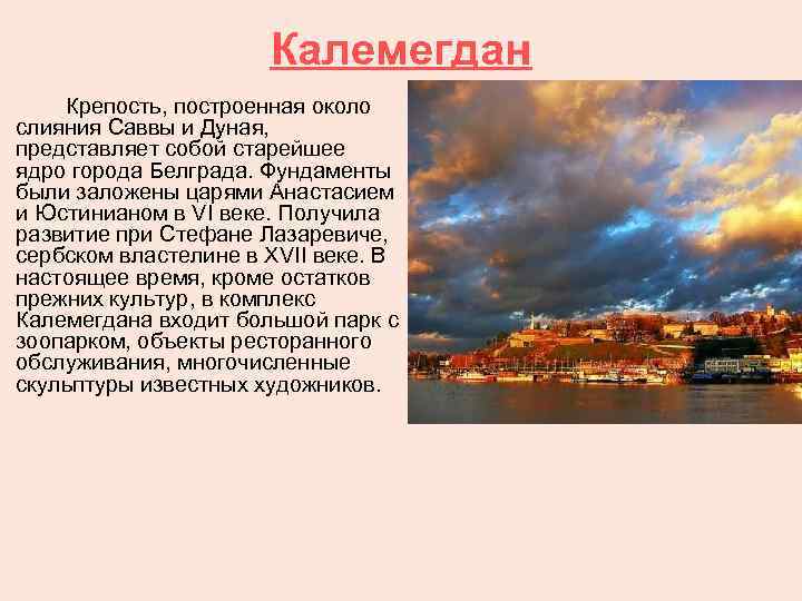 Калемегдан Крепость, построенная около слияния Саввы и Дуная, представляет собой старейшее ядро города Белграда.