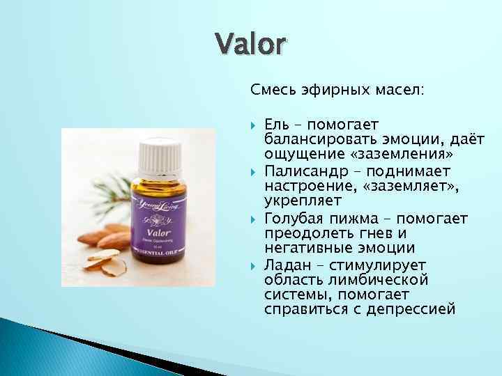 Valor Смесь эфирных масел: Ель – помогает балансировать эмоции, даёт ощущение «заземления» Палисандр –