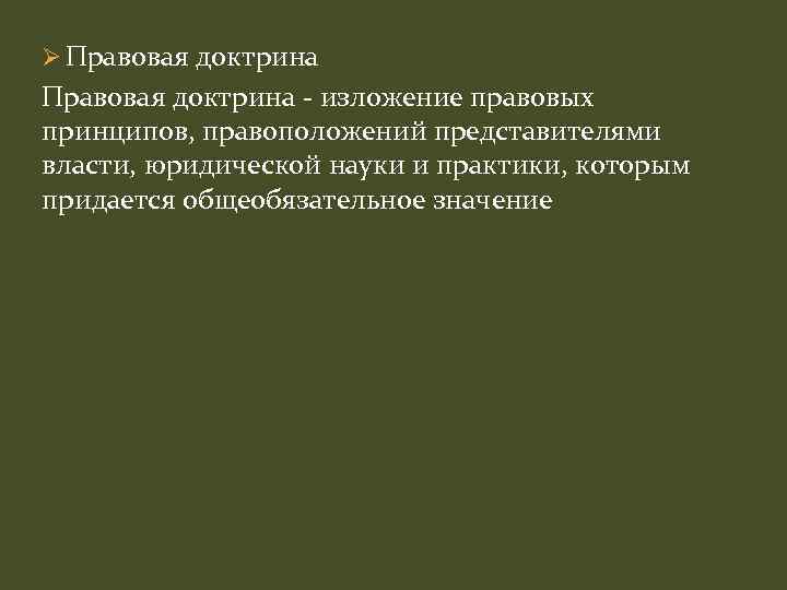 Ø Правовая доктрина - изложение правовых принципов, правоположений представителями власти, юридической науки и практики,