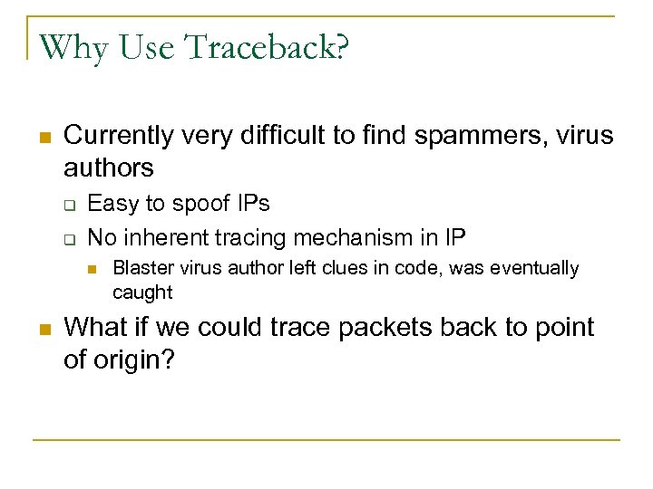 Why Use Traceback? n Currently very difficult to find spammers, virus authors q q