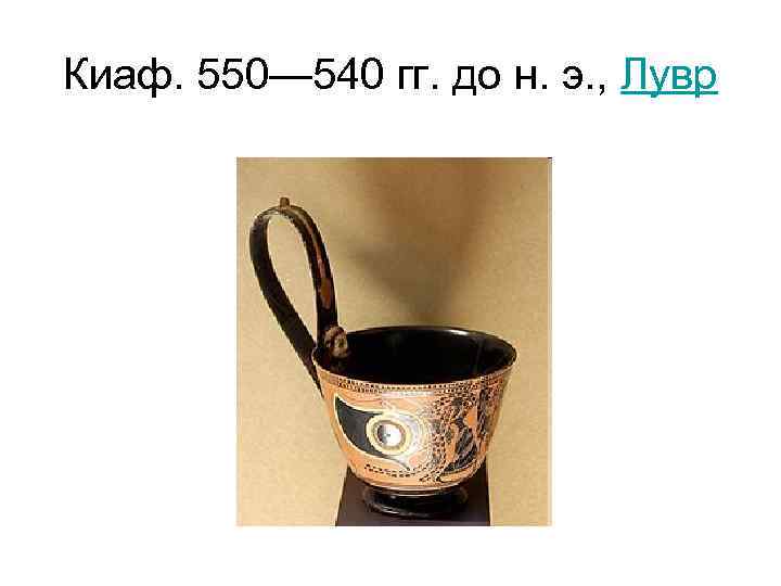 Киаф. 550— 540 гг. до н. э. , Лувр 