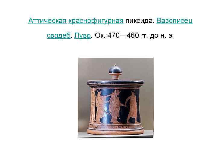 Аттическая краснофигурная пиксида. Вазописец свадеб. Лувр. Ок. 470— 460 гг. до н. э. 