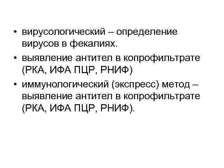  • вирусологический – определение вирусов в фекалиях. • выявление антител в копрофильтрате (РКА,