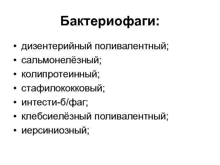 Бактериофаги: • • дизентерийный поливалентный; сальмонелёзный; колипротеинный; стафилококковый; интести-б/фаг; клебсиелёзный поливалентный; иерсиниозный; 