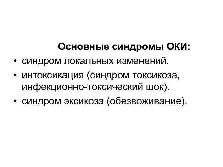 Основные синдромы ОКИ: • синдром локальных изменений. • интоксикация (синдром токсикоза, инфекционно-токсический шок). •