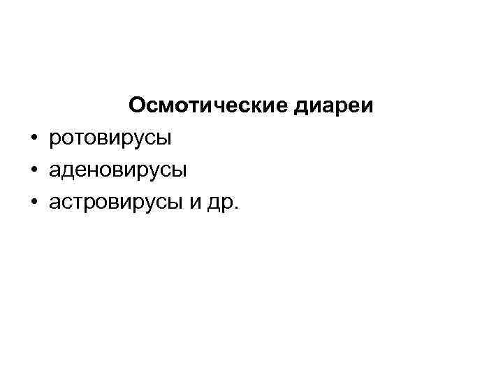 Осмотические диареи • ротовирусы • аденовирусы • астровирусы и др. 