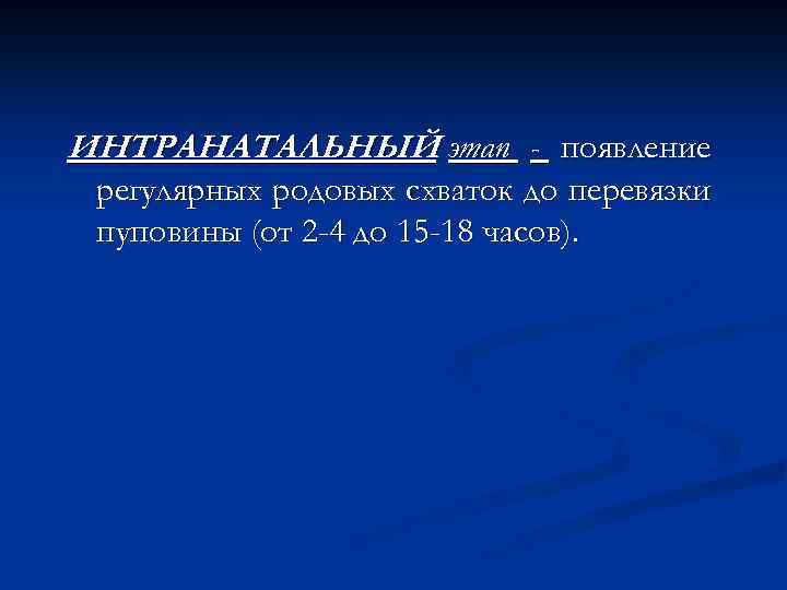 ИНТРАНАТАЛЬНЫЙ этап - появление регулярных родовых схваток до перевязки пуповины (от 2 -4 до