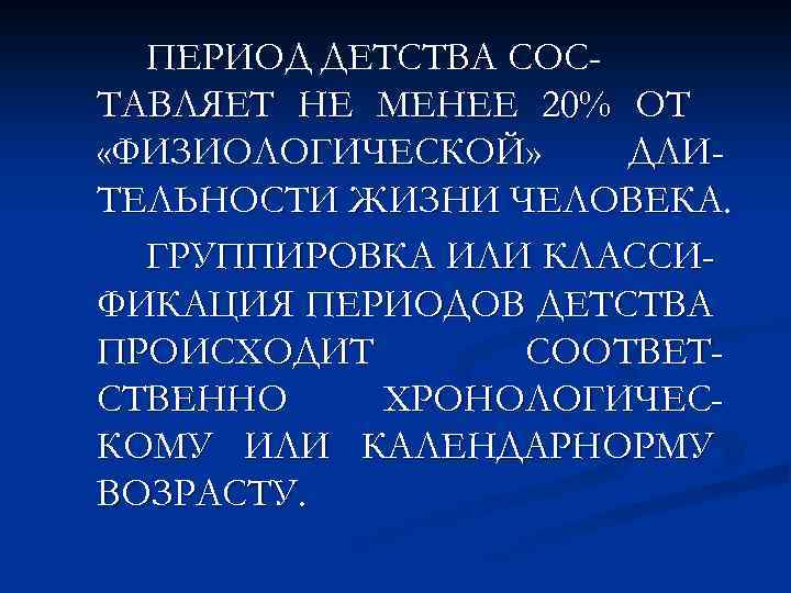 ПЕРИОД ДЕТСТВА СОСТАВЛЯЕТ НЕ МЕНЕЕ 20% ОТ «ФИЗИОЛОГИЧЕСКОЙ» ДЛИТЕЛЬНОСТИ ЖИЗНИ ЧЕЛОВЕКА. ГРУППИРОВКА ИЛИ КЛАССИФИКАЦИЯ