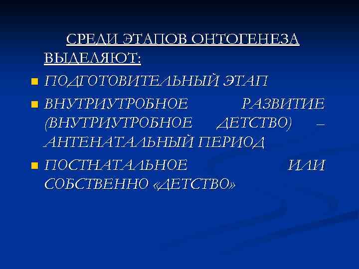 СРЕДИ ЭТАПОВ ОНТОГЕНЕЗА ВЫДЕЛЯЮТ: n ПОДГОТОВИТЕЛЬНЫЙ ЭТАП n ВНУТРИУТРОБНОЕ РАЗВИТИЕ (ВНУТРИУТРОБНОЕ ДЕТСТВО) – АНТЕНАТАЛЬНЫЙ